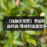 《鸡脚女巫团》灵感取自经典 情感联结重塑游戏表达(图2) 《鸡脚女巫团》灵感取自经典 情感联结重塑游戏表达(图2)