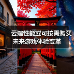 云端性能或可按需购买 未来游戏体验变革(图3) 云端性能或可按需购买 未来游戏体验变革(图3)