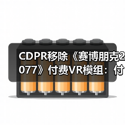 CDPR移除《赛博朋克2077》付费VR模组：付费门槛遭质疑（图1）