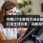 中国UP主自制沉浸设备引爆全球玩家，马斯克都点赞了？（图4）