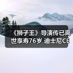 《狮子王》导演传已离世享寿76岁 迪士尼CEO发声哀悼（图2）