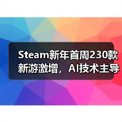 Steam新年首周230款新游激增，AI技术主导却埋藏质量隐患（图1）
