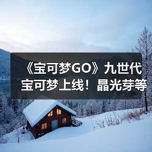 《宝可梦GO》九世代宝可梦上线！晶光芽等神秘新宠来袭（图4）