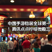 中国手游稳居全球第一！腾讯点点柠檬微趣三强争霸（图2）