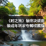 《时之笛》最终决战套装成年玩家专属收藏指南(图4) 《时之笛》最终决战套装成年玩家专属收藏指南(图4)