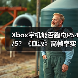 Xbox掌机能否跑赢PS4/5?《血源》高帧率实测揭示性能突破(图2) Xbox掌机能否跑赢PS4/5?《血源》高帧率实测揭示性能突破(图2)