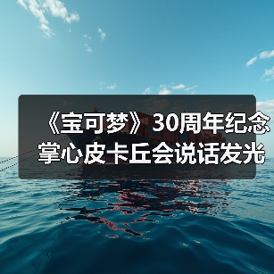 《宝可梦》30周年纪念 掌心皮卡丘会说话发光治愈上线（图3）