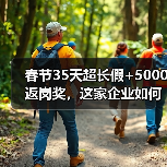 春节35天超长假+5000返岗奖,这家企业如何宠员工?(图3) 春节35天超长假+5000返岗奖,这家企业如何宠员工?(图3)