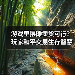 游戏里摆摊卖货可行?玩家和平交易生存智慧(图1) 游戏里摆摊卖货可行?玩家和平交易生存智慧(图1)