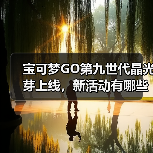 宝可梦GO第九世代晶光芽上线,新活动有哪些惊喜?(图1) 宝可梦GO第九世代晶光芽上线,新活动有哪些惊喜?(图1)