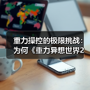 重力操控的极限挑战:为何《重力异想世界2》9年后仍令人沉迷?(图4) 重力操控的极限挑战:为何《重力异想世界2》9年后仍令人沉迷?(图4)