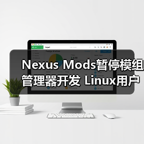 Nexus Mods暂停模组管理器开发 Linux用户忧兼容性倒退?(图3) Nexus Mods暂停模组管理器开发 Linux用户忧兼容性倒退?(图3)