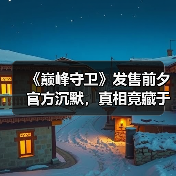 《巅峰守卫》发售前夕官方沉默,真相竟藏于此?(图1) 《巅峰守卫》发售前夕官方沉默,真相竟藏于此?(图1)