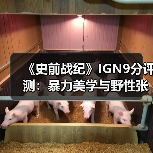 《史前战纪》IGN9分评测：暴力美学与野性张力的完美平衡？（图4）