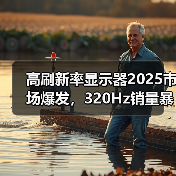 高刷新率显示器2025市场爆发,320Hz销量暴涨13倍引领趋势(图3) 高刷新率显示器2025市场爆发,320Hz销量暴涨13倍引领趋势(图3)