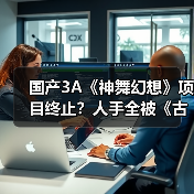 国产3A《神舞幻想》项目终止?人手全被《古剑》吸走(图3) 国产3A《神舞幻想》项目终止?人手全被《古剑》吸走(图3)