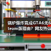锅炉爆炸竟成GTA6无Steam版理由？网友热议真相（图2）