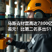 马斯克财富高达7800亿美元!比第二名多出5100亿(图2) 马斯克财富高达7800亿美元!比第二名多出5100亿(图2)