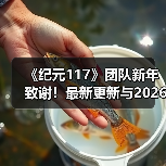 《纪元117》团队新年致谢!最新更新与2026规划曝光(图2) 《纪元117》团队新年致谢!最新更新与2026规划曝光(图2)