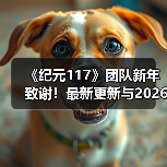 《纪元117》团队新年致谢!最新更新与2026规划曝光(图3) 《纪元117》团队新年致谢!最新更新与2026规划曝光(图3)