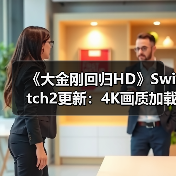《大金刚回归HD》Switch2更新:4K画质加载起飞,体验质变?(图2) 《大金刚回归HD》Switch2更新:4K画质加载起飞,体验质变?(图2)