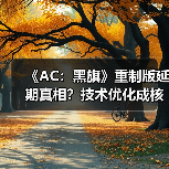 《AC:黑旗》重制版延期真相?技术优化成核心原因?(图1) 《AC:黑旗》重制版延期真相?技术优化成核心原因?(图1)