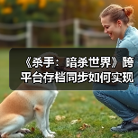 《杀手：暗杀世界》跨平台存档同步如何实现？（图1）