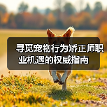 寻觅宠物行为矫正师职业机遇的权威指南
